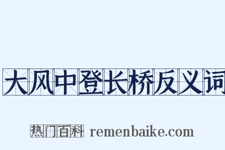 大风中登长桥反义词是什么意思的图片